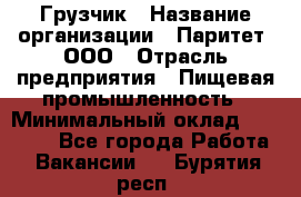 Грузчик › Название организации ­ Паритет, ООО › Отрасль предприятия ­ Пищевая промышленность › Минимальный оклад ­ 22 000 - Все города Работа » Вакансии   . Бурятия респ.